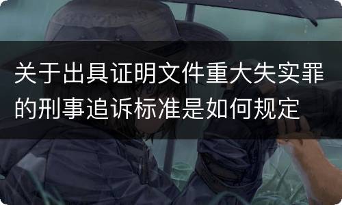 关于出具证明文件重大失实罪的刑事追诉标准是如何规定
