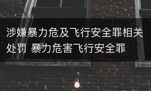 涉嫌暴力危及飞行安全罪相关处罚 暴力危害飞行安全罪
