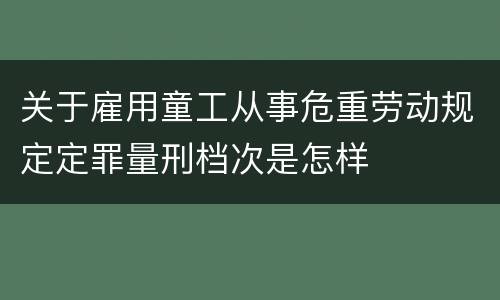关于雇用童工从事危重劳动规定定罪量刑档次是怎样