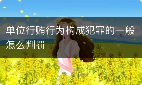 单位行贿行为构成犯罪的一般怎么判罚