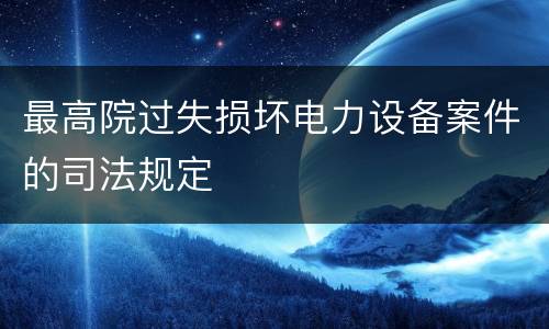 最高院过失损坏电力设备案件的司法规定