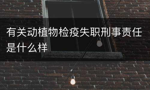 有关动植物检疫失职刑事责任是什么样