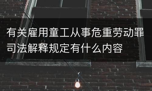 有关雇用童工从事危重劳动罪司法解释规定有什么内容