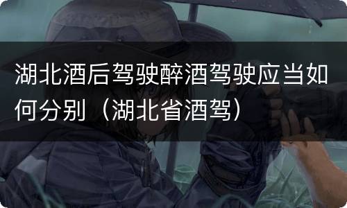 湖北酒后驾驶醉酒驾驶应当如何分别（湖北省酒驾）