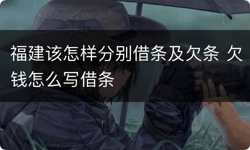 福建该怎样分别借条及欠条 欠钱怎么写借条