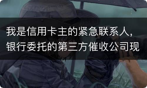 我是信用卡主的紧急联系人，银行委托的第三方催收公司现在恐吓侵扰我，我应该要怎样办