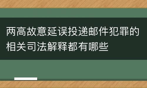 两高故意延误投递邮件犯罪的相关司法解释都有哪些