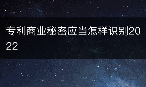 专利商业秘密应当怎样识别2022