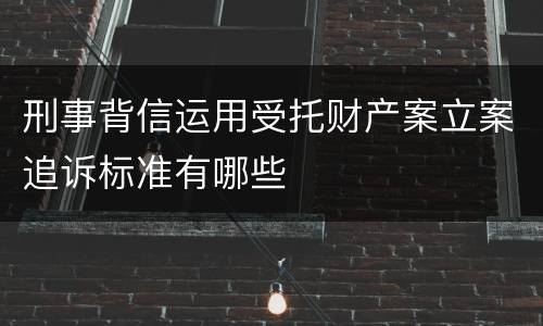 刑事背信运用受托财产案立案追诉标准有哪些