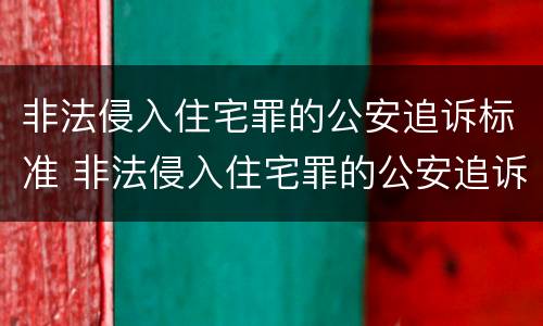 非法侵入住宅罪的公安追诉标准 非法侵入住宅罪的公安追诉标准是多少