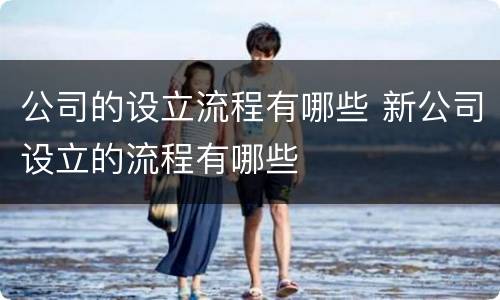 公司的设立流程有哪些 新公司设立的流程有哪些