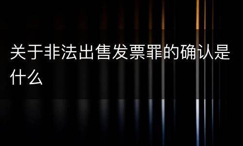 关于非法出售发票罪的确认是什么