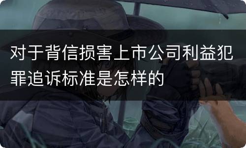 对于背信损害上市公司利益犯罪追诉标准是怎样的