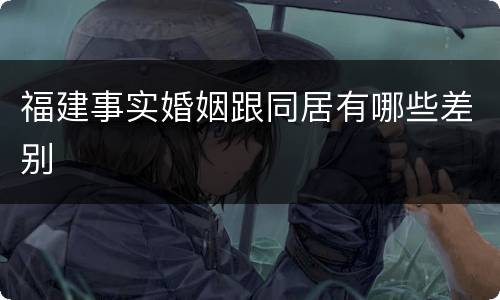 福建事实婚姻跟同居有哪些差别