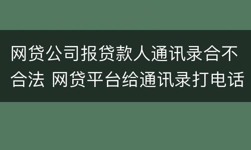 网贷公司报贷款人通讯录合不合法 网贷平台给通讯录打电话违法吗