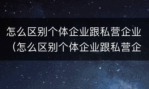 怎么区别个体企业跟私营企业（怎么区别个体企业跟私营企业的区别）