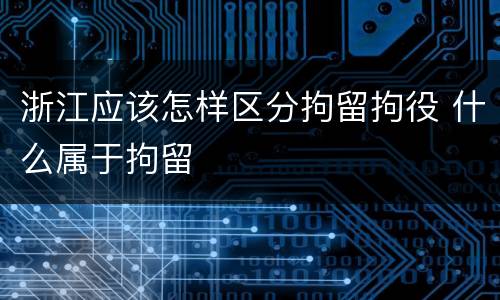 浙江应该怎样区分拘留拘役 什么属于拘留