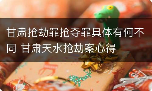 甘肃抢劫罪抢夺罪具体有何不同 甘肃天水抢劫案心得
