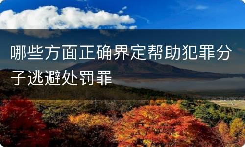 哪些方面正确界定帮助犯罪分子逃避处罚罪