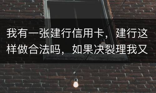 我有一张建行信用卡，建行这样做合法吗，如果决裂理我又该怎样讨回公道