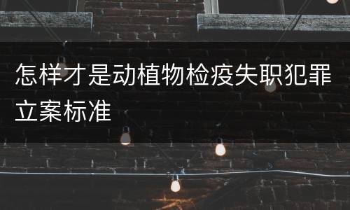 怎样才是动植物检疫失职犯罪立案标准