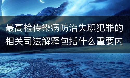 最高检传染病防治失职犯罪的相关司法解释包括什么重要内容