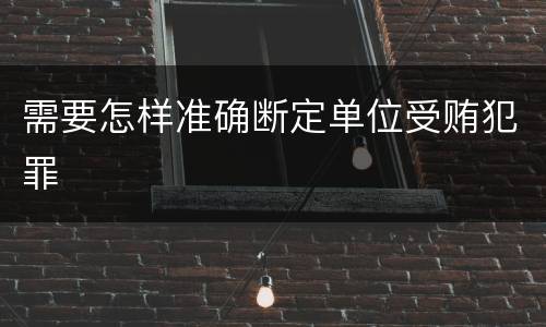 需要怎样准确断定单位受贿犯罪