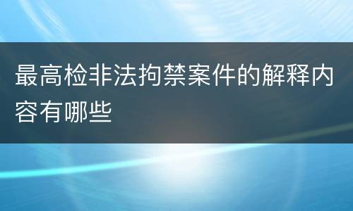 最高检非法拘禁案件的解释内容有哪些