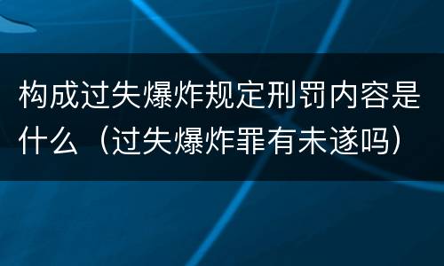 构成过失爆炸规定刑罚内容是什么（过失爆炸罪有未遂吗）