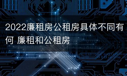 2022廉租房公租房具体不同有何 廉租和公租房