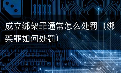 成立绑架罪通常怎么处罚（绑架罪如何处罚）