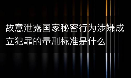 故意泄露国家秘密行为涉嫌成立犯罪的量刑标准是什么