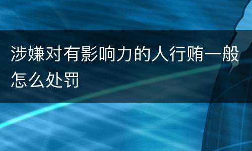 涉嫌对有影响力的人行贿一般怎么处罚