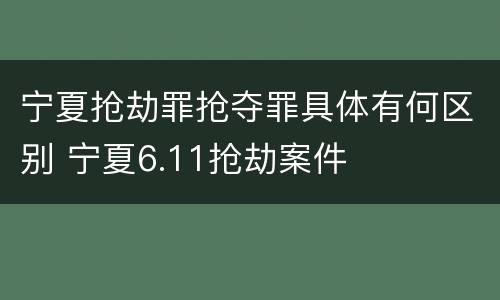 宁夏抢劫罪抢夺罪具体有何区别 宁夏6.11抢劫案件