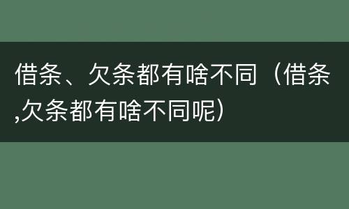 借条、欠条都有啥不同（借条,欠条都有啥不同呢）