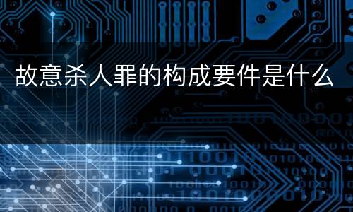 故意杀人罪的构成要件是什么