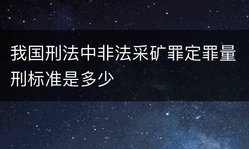 我国刑法中非法采矿罪定罪量刑标准是多少