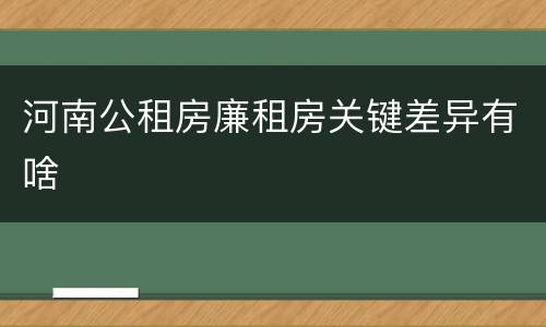 河南公租房廉租房关键差异有啥