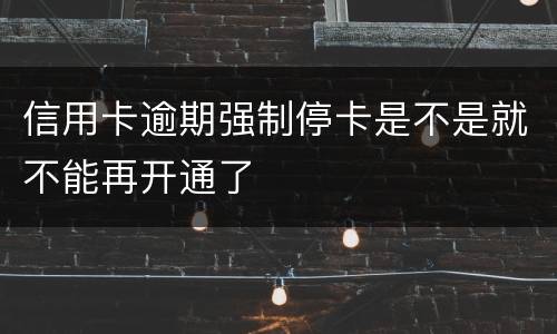 信用卡逾期强制停卡是不是就不能再开通了