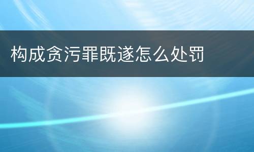构成贪污罪既遂怎么处罚
