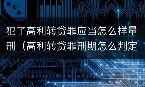 犯了高利转贷罪应当怎么样量刑（高利转贷罪刑期怎么判定的）