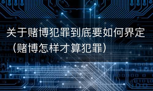 关于赌博犯罪到底要如何界定（赌博怎样才算犯罪）