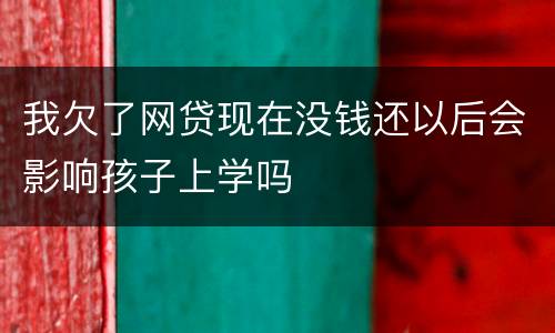 我欠了网贷现在没钱还以后会影响孩子上学吗