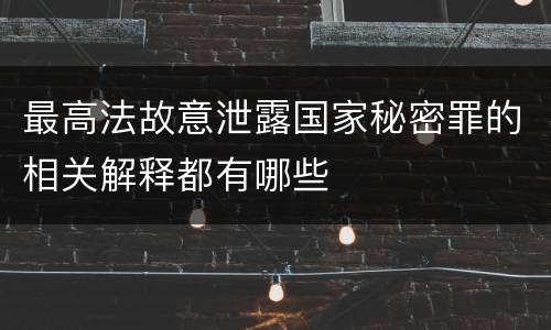 最高法故意泄露国家秘密罪的相关解释都有哪些
