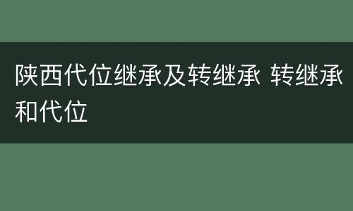 陕西代位继承及转继承 转继承和代位