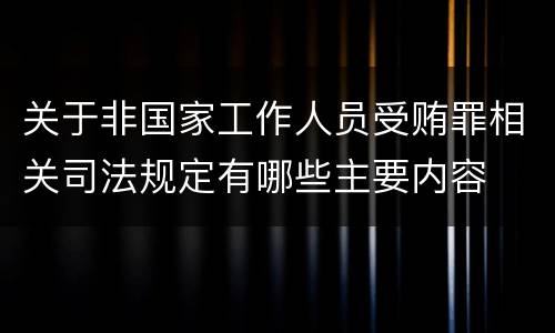 关于非国家工作人员受贿罪相关司法规定有哪些主要内容