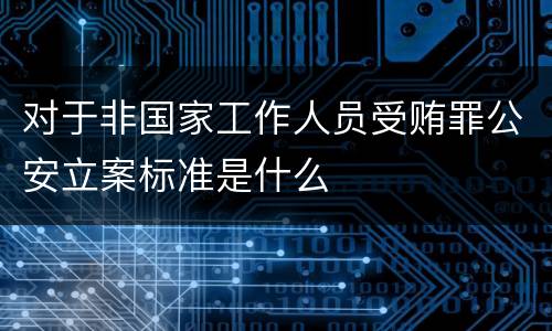 对于非国家工作人员受贿罪公安立案标准是什么