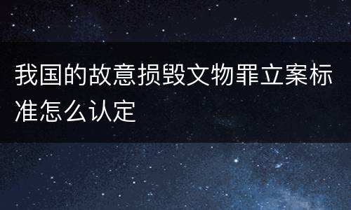 我国的故意损毁文物罪立案标准怎么认定