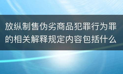 放纵制售伪劣商品犯罪行为罪的相关解释规定内容包括什么