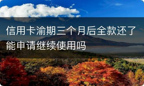 信用卡渝期三个月后全款还了能申请继续使用吗